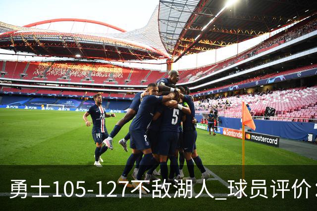 勇士105-127不敌湖人 球员评价：2人优秀，5人勉强及格，5人低迷