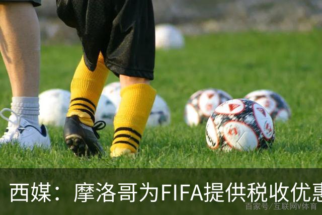 西媒：摩洛哥为FIFA提供税收优惠，力争承办2030世界杯决赛