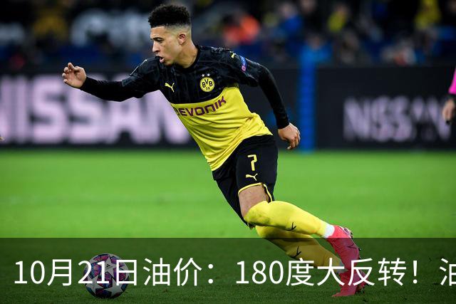 10月21日油价：180度大反转！油价“加速大涨”又要坏事了？